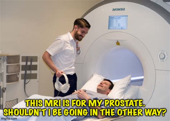 If nothing else, it'll be easier for me to stay still. | THIS MRI IS FOR MY PROSTATE.
SHOULDN'T I BE GOING IN THE OTHER WAY? | image tagged in mri | made w/ Imgflip meme maker