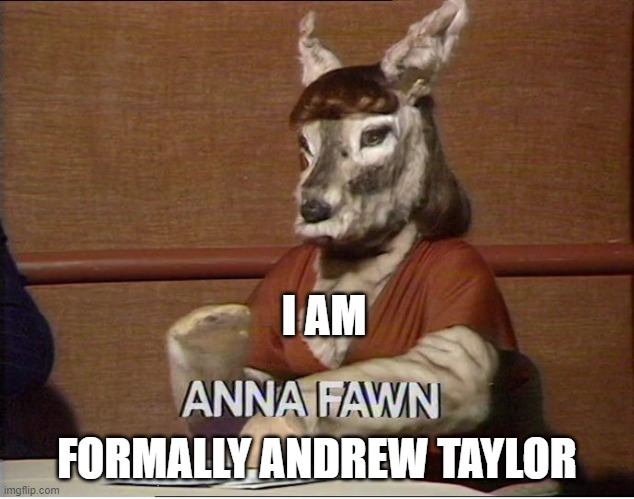 Andrew | I AM; FORMALLY ANDREW TAYLOR | image tagged in anna fawn | made w/ Imgflip meme maker