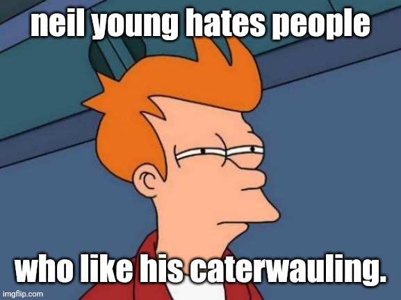 Fry is not sure... | neil young hates people who like his caterwauling. | image tagged in fry is not sure | made w/ Imgflip meme maker