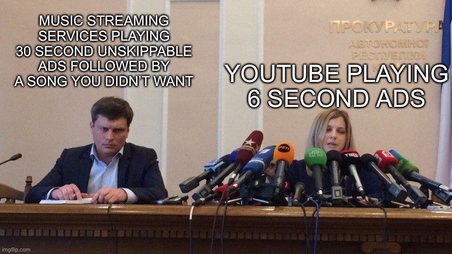 Ads people complain about | MUSIC STREAMING SERVICES PLAYING 30 SECOND UNSKIPPABLE ADS FOLLOWED BY A SONG YOU DIDN’T WANT; YOUTUBE PLAYING 6 SECOND ADS | image tagged in natalia poklonskaya behind microphones | made w/ Imgflip meme maker