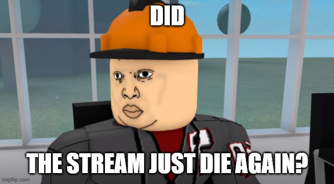 Bruh | DID; THE STREAM JUST DIE AGAIN? | image tagged in bruh | made w/ Imgflip meme maker