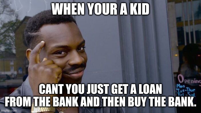 Roll Safe Think About It | WHEN YOUR A KID; CANT YOU JUST GET A LOAN FROM THE BANK AND THEN BUY THE BANK. | image tagged in memes,roll safe think about it | made w/ Imgflip meme maker