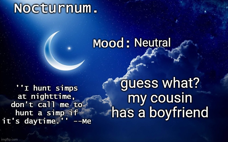 Nocturnum's crescent template | Neutral; guess what? my cousin has a boyfriend | image tagged in nocturnum's crescent template | made w/ Imgflip meme maker