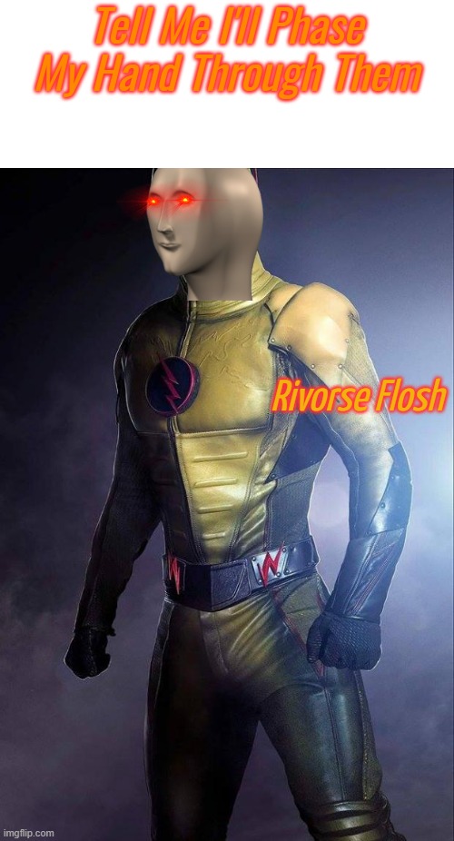 Rivorse Flosh | Tell Me I'll Phase My Hand Through Them | image tagged in rivorse flosh | made w/ Imgflip meme maker