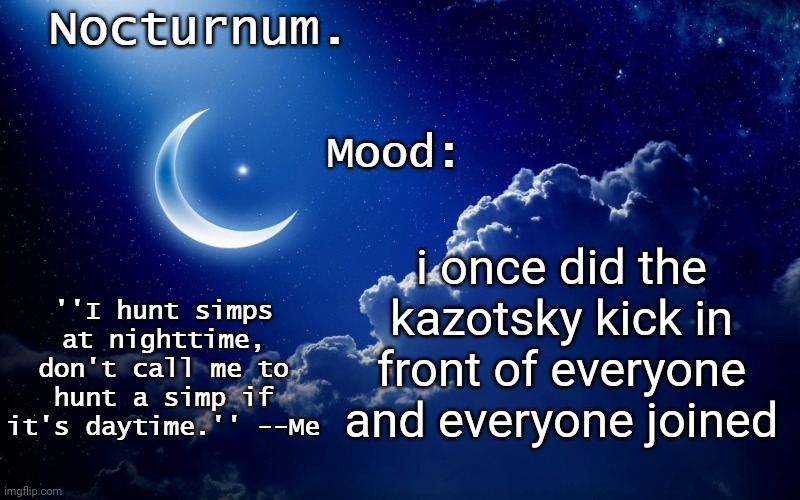 Nocturnum's crescent template | i once did the kazotsky kick in front of everyone and everyone joined | image tagged in nocturnum's crescent template | made w/ Imgflip meme maker
