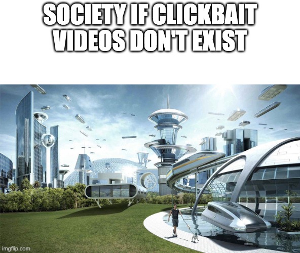The future world if | SOCIETY IF CLICKBAIT VIDEOS DON'T EXIST | image tagged in the future world if | made w/ Imgflip meme maker