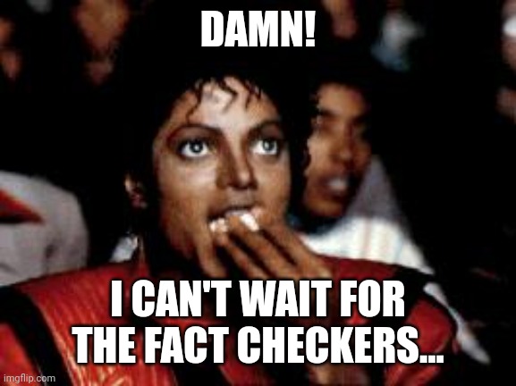 Can't waitnfornthebfact checkers | DAMN! I CAN'T WAIT FOR THE FACT CHECKERS... | image tagged in michael jackson eating popcorn | made w/ Imgflip meme maker