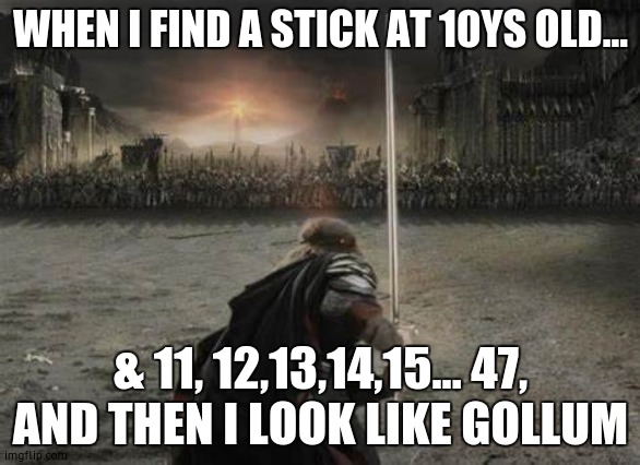 For Frodo | WHEN I FIND A STICK AT 10YS OLD... & 11, 12,13,14,15... 47, AND THEN I LOOK LIKE GOLLUM | image tagged in for frodo | made w/ Imgflip meme maker
