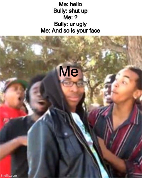 He got burned | Me: hello
Bully: shut up
Me: ?
Bully: ur ugly
Me: And so is your face; Me | image tagged in black boy roast,funny,roasted | made w/ Imgflip meme maker