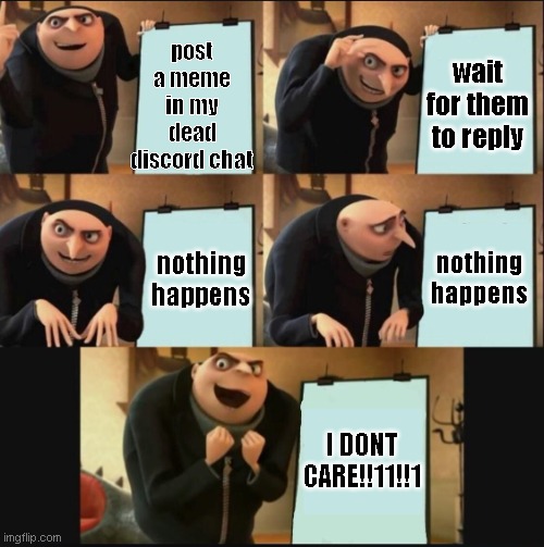 did they still replied? | post a meme in my dead discord chat; wait for them to reply; nothing happens; nothing happens; I DONT CARE!!11!!1 | image tagged in 5 panel gru meme,discord | made w/ Imgflip meme maker