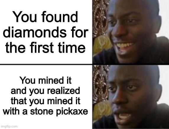 This happened to you? (Tell me in the comments!) | You found diamonds for the first time; You mined it and you realized that you mined it with a stone pickaxe | image tagged in oh yeah oh no,funny,minecraft | made w/ Imgflip meme maker
