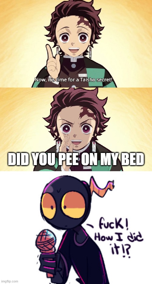 Me when | DID YOU PEE ON MY BED | image tagged in taisho secret,whitty,tanjiro,demon slayer,fnf | made w/ Imgflip meme maker