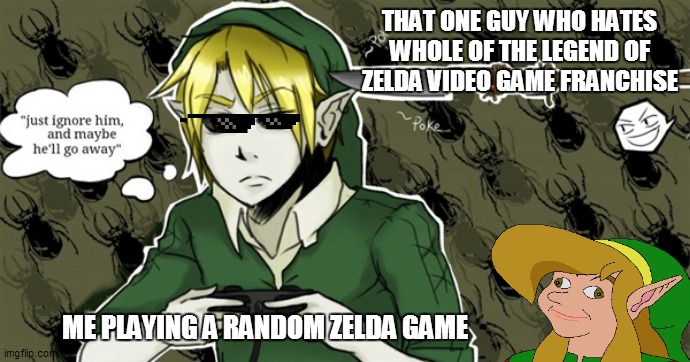 Me vs 1 Anti-Zelda guy | THAT ONE GUY WHO HATES WHOLE OF THE LEGEND OF ZELDA VIDEO GAME FRANCHISE; ME PLAYING A RANDOM ZELDA GAME | image tagged in just ignore him and he'll go away they said,link,zelda,zelda cdi,the legend of zelda,legend of zelda | made w/ Imgflip meme maker