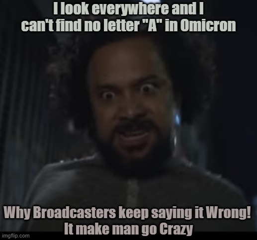 Omicron  3rd Rate Broadcasters | I look everywhere and I can't find no letter "A" in Omicron; Why Broadcasters keep saying it Wrong! 
It make man go Crazy | image tagged in crazy man,covid,english langage | made w/ Imgflip meme maker