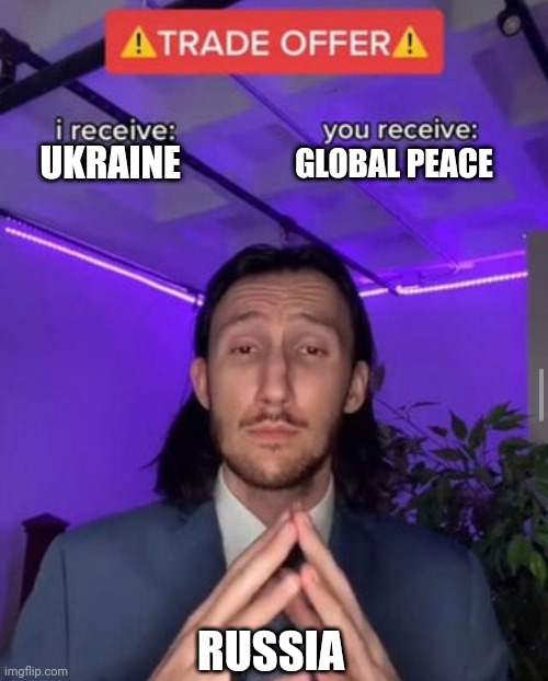 Way to global peace | UKRAINE; GLOBAL PEACE; RUSSIA | image tagged in i receive you receive | made w/ Imgflip meme maker
