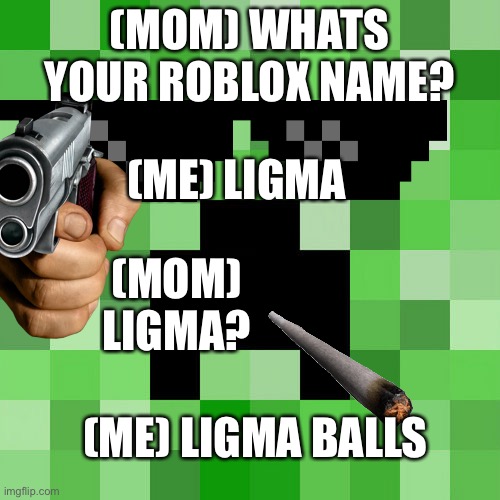 Rosted | (MOM) WHATS YOUR ROBLOX NAME? (ME) LIGMA; (MOM) LIGMA? (ME) LIGMA BALLS | image tagged in memes,scumbag minecraft | made w/ Imgflip meme maker