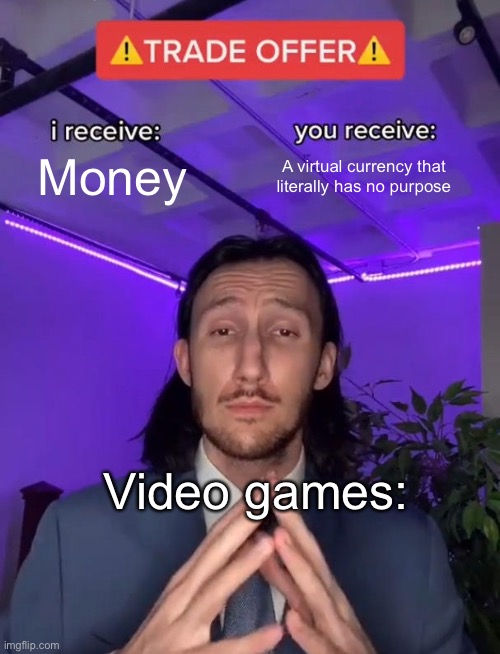 Don’t pretend this ins’t true | Money; A virtual currency that literally has no purpose; Video games: | image tagged in trade offer,true,i receive you receive,trade,video games,fortnite | made w/ Imgflip meme maker