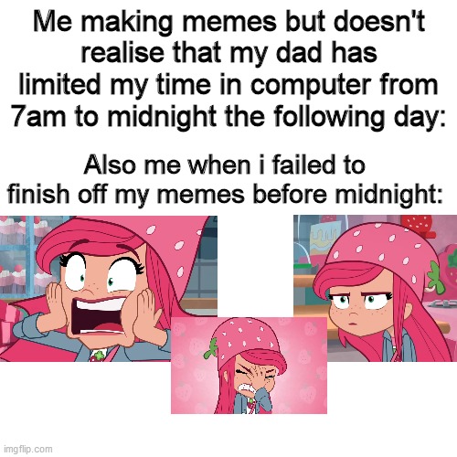 Me making memes without realising my dad limited my computer time til midnight! | Me making memes but doesn't realise that my dad has limited my time in computer from 7am to midnight the following day:; Also me when i failed to finish off my memes before midnight: | image tagged in memes,blank transparent square,strawberry shortcake,strawberry shortcake berry in the big city | made w/ Imgflip meme maker