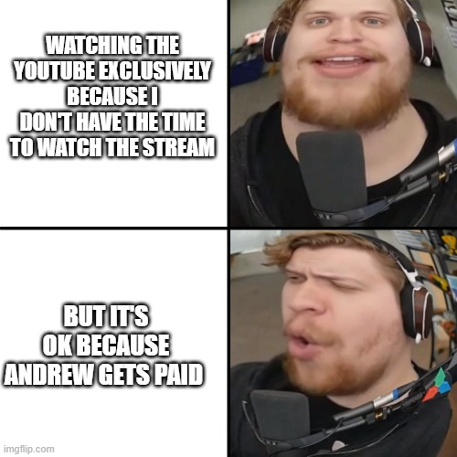 WATCHING THE YOUTUBE EXCLUSIVELY BECAUSE I DON'T HAVE THE TIME TO WATCH THE STREAM; BUT IT'S OK BECAUSE ANDREW GETS PAID | made w/ Imgflip meme maker