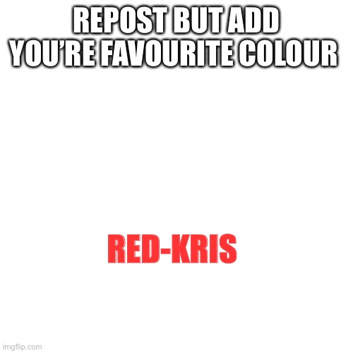 Blank Transparent Square Meme | REPOST BUT ADD YOU’RE FAVOURITE COLOUR; RED-KRIS | image tagged in memes,blank transparent square | made w/ Imgflip meme maker