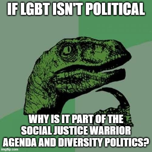Yes, LGBT IS Political |  IF LGBT ISN'T POLITICAL; WHY IS IT PART OF THE SOCIAL JUSTICE WARRIOR AGENDA AND DIVERSITY POLITICS? | image tagged in memes,philosoraptor,diversity,sjw,social justice warrior,lgbtq | made w/ Imgflip meme maker