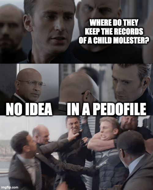 Captain america elevator | WHERE DO THEY KEEP THE RECORDS OF A CHILD MOLESTER? NO IDEA; IN A PEDOFILE | image tagged in captain america elevator | made w/ Imgflip meme maker