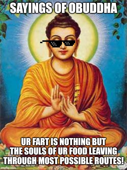 buddha |  SAYINGS OF OBUDDHA; UR FART IS NOTHING BUT THE SOULS OF UR FOOD LEAVING THROUGH MOST POSSIBLE ROUTES! | image tagged in buddha | made w/ Imgflip meme maker