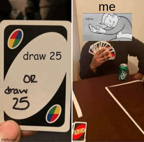 hold up what is happening here? | me; draw 25 | image tagged in memes,uno draw 25 cards | made w/ Imgflip meme maker