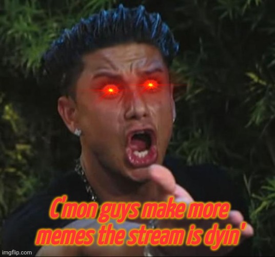 Bruh wtf | C'mon guys make more memes the stream is dyin' | image tagged in bruh wtf | made w/ Imgflip meme maker