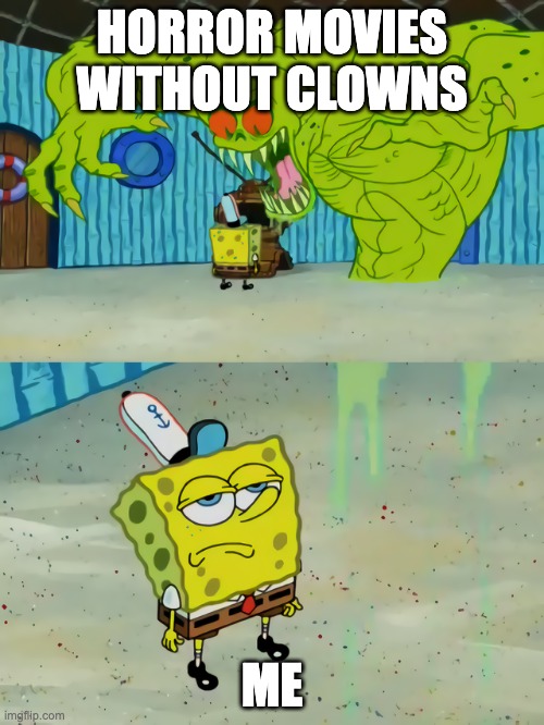 Ghost not scaring Spongebob | HORROR MOVIES WITHOUT CLOWNS; ME | image tagged in ghost not scaring spongebob | made w/ Imgflip meme maker