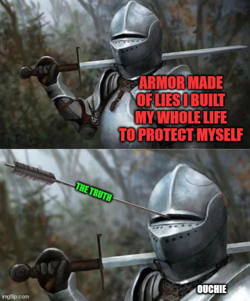 thunderstruck | ARMOR MADE OF LIES I BUILT MY WHOLE LIFE TO PROTECT MYSELF; THE TRUTH; OUCHIE | image tagged in knight arrow in armor | made w/ Imgflip meme maker