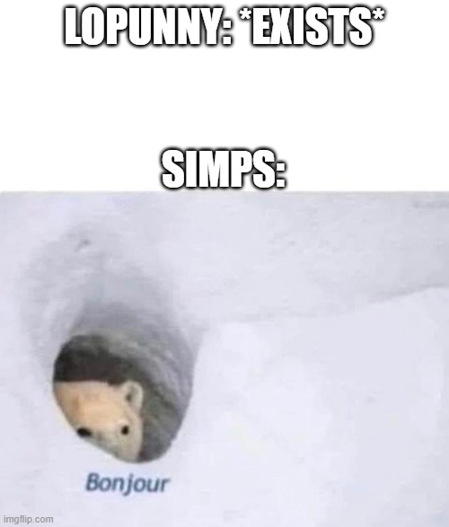 just stop... | LOPUNNY: *EXISTS*; SIMPS: | image tagged in bonjour | made w/ Imgflip meme maker