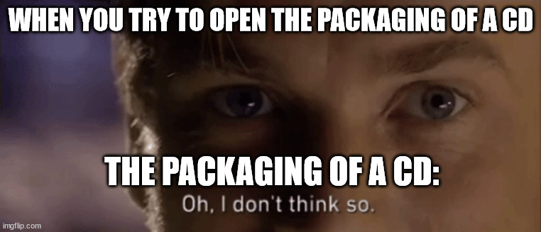 oh i dont think so | WHEN YOU TRY TO OPEN THE PACKAGING OF A CD; THE PACKAGING OF A CD: | image tagged in oh i dont think so | made w/ Imgflip meme maker