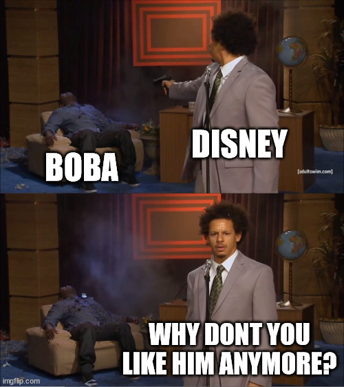 Who Killed Hannibal Meme | DISNEY; BOBA; WHY DONT YOU LIKE HIM ANYMORE? | image tagged in memes,who killed hannibal | made w/ Imgflip meme maker