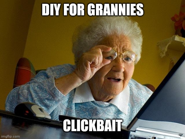 Grannies | DIY FOR GRANNIES; CLICKBAIT | image tagged in memes,grandma finds the internet | made w/ Imgflip meme maker