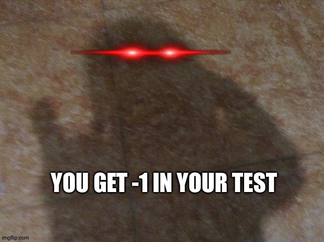 You get -1 on your test | YOU GET -1 IN YOUR TEST | image tagged in shadow pointing a gun on you | made w/ Imgflip meme maker