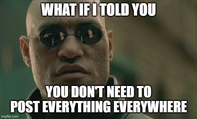 Matrix Morpheus Meme | WHAT IF I TOLD YOU; YOU DON'T NEED TO POST EVERYTHING EVERYWHERE | image tagged in memes,matrix morpheus | made w/ Imgflip meme maker