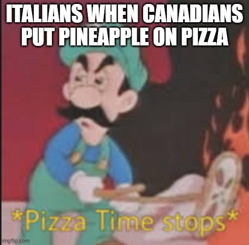 italians in a nutshell | ITALIANS WHEN CANADIANS PUT PINEAPPLE ON PIZZA | image tagged in pizza time stops | made w/ Imgflip meme maker