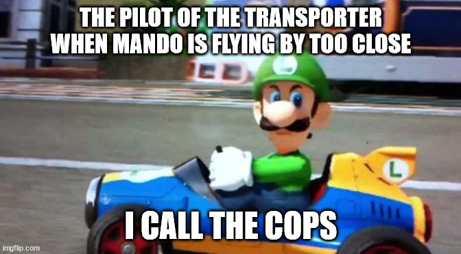 Luigi Death Stare | THE PILOT OF THE TRANSPORTER WHEN MANDO IS FLYING BY TOO CLOSE; I CALL THE COPS | image tagged in luigi death stare | made w/ Imgflip meme maker