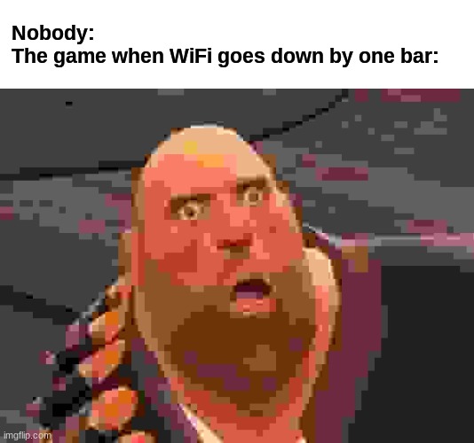 TF2 Heavy | Nobody:
The game when WiFi goes down by one bar: | image tagged in tf2 heavy,tf2,memes,funny,online gaming,pc gaming | made w/ Imgflip meme maker
