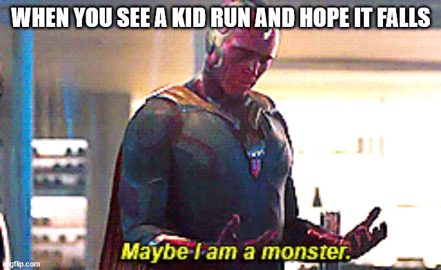 Maybe I am a monster | WHEN YOU SEE A KID RUN AND HOPE IT FALLS | image tagged in maybe i am a monster | made w/ Imgflip meme maker