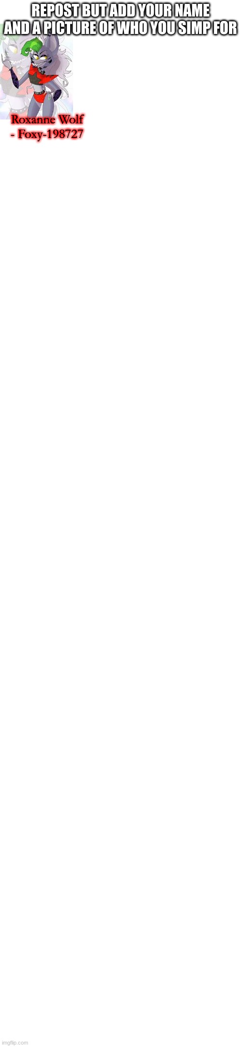 Last post. Bye chat. | REPOST BUT ADD YOUR NAME AND A PICTURE OF WHO YOU SIMP FOR; Roxanne Wolf - Foxy-198727 | image tagged in blank white template | made w/ Imgflip meme maker