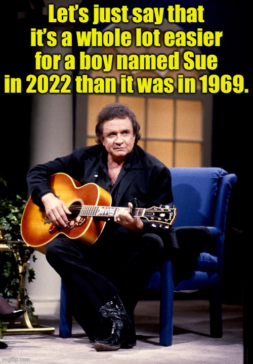 Sue | Let’s just say that it’s a whole lot easier for a boy named Sue in 2022 than it was in 1969. | image tagged in transgender | made w/ Imgflip meme maker