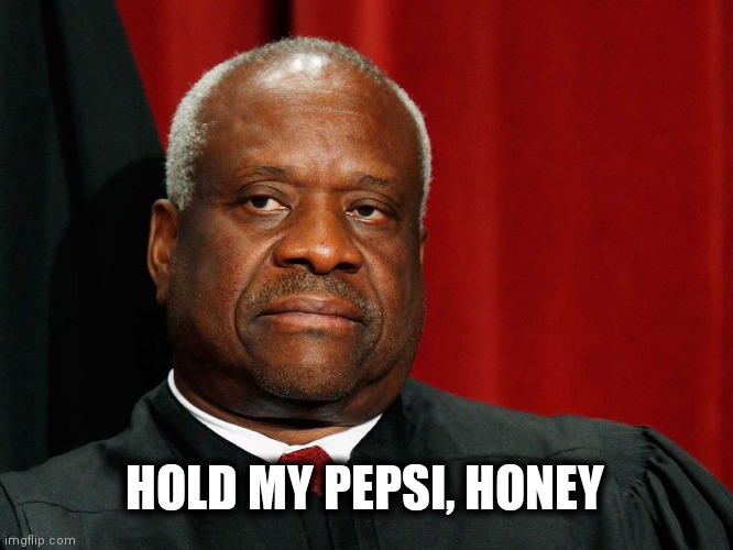 An Oldie But A Goodie | HOLD MY PEPSI, HONEY | image tagged in clarence thomas,share a coke with,content,character | made w/ Imgflip meme maker