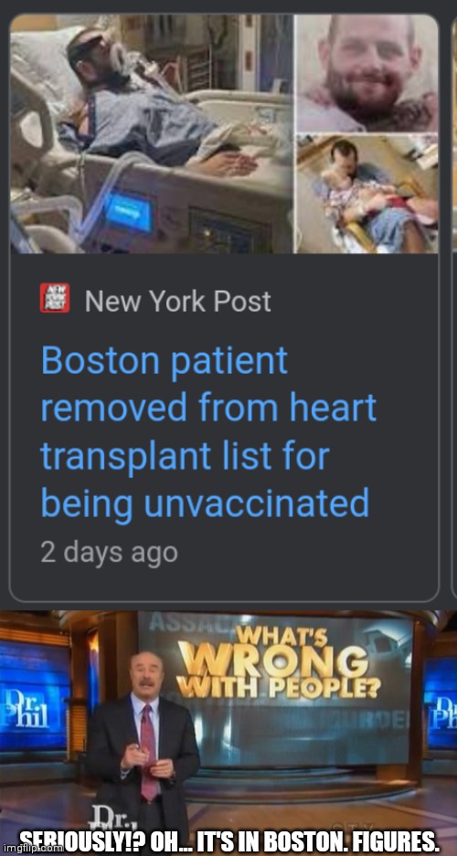 This is absolutely horrible. | SERIOUSLY!? OH... IT'S IN BOSTON. FIGURES. | image tagged in dr phil what's wrong with people,vaccine,heart transplant,liberal logic,liberals don't care,covid vaccine | made w/ Imgflip meme maker