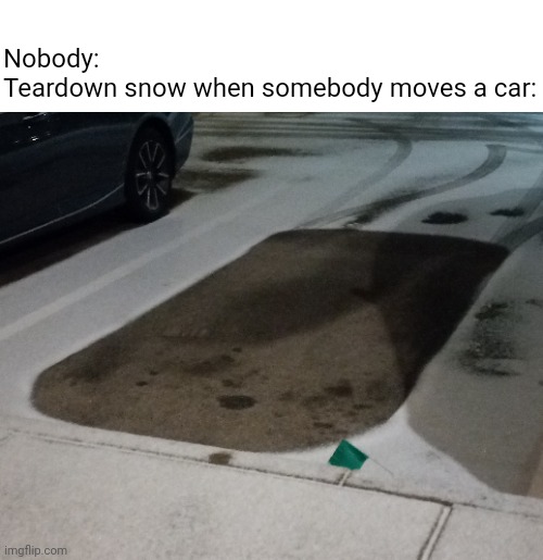 does anybody else play teardown | Nobody:
Teardown snow when somebody moves a car: | image tagged in snow,teardown,video game,why do you like reading the tags | made w/ Imgflip meme maker