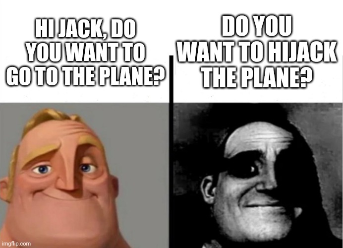 Teacher's Copy | DO YOU WANT TO HIJACK THE PLANE? HI JACK, DO YOU WANT TO GO TO THE PLANE? | image tagged in teacher's copy | made w/ Imgflip meme maker