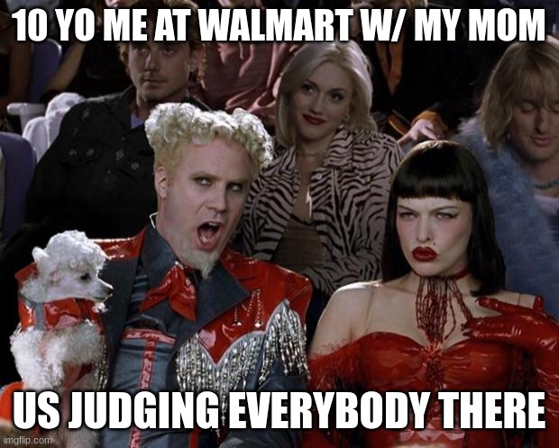 Mugatu So Hot Right Now | 10 YO ME AT WALMART W/ MY MOM; US JUDGING EVERYBODY THERE | image tagged in memes,mugatu so hot right now | made w/ Imgflip meme maker