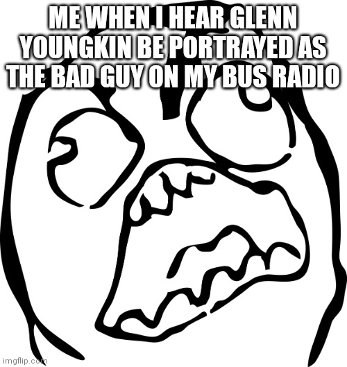 Angry Rage Face | ME WHEN I HEAR GLENN YOUNGKIN BE PORTRAYED AS THE BAD GUY ON MY BUS RADIO | image tagged in angry rage face | made w/ Imgflip meme maker