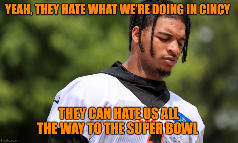 Haters Gone Hate |  YEAH, THEY HATE WHAT WE’RE DOING IN CINCY; THEY CAN HATE US ALL THE WAY TO THE SUPER BOWL | image tagged in bengals,cincinnati,super bowl,nfl memes,nfl,nfl football | made w/ Imgflip meme maker
